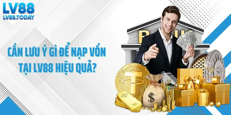 Cần lưu ý gì để nạp vốn tại LV88 hiệu quả?