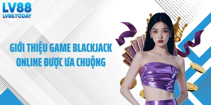 Giới thiệu game blackjack online được ưa chuộng