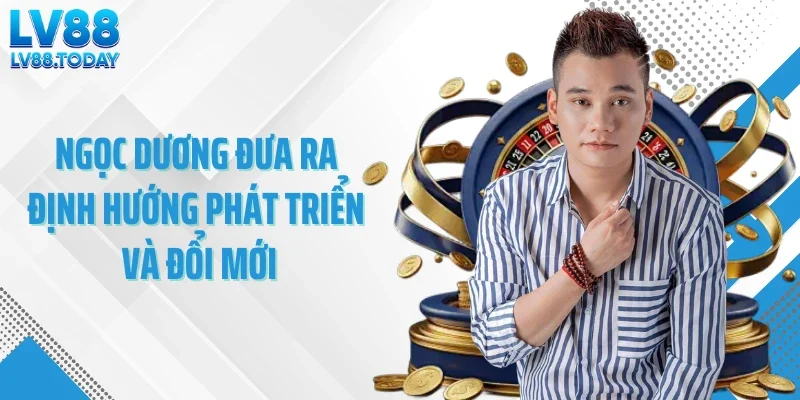 Ngọc Dương đưa ra định hướng phát triển và đổi mới