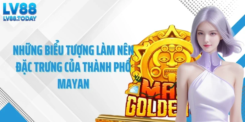 Những biểu tượng làm nên đặc trưng của thành phố Mayan