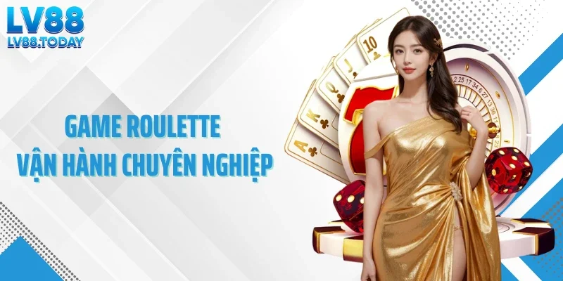 Tổng quan game roulette vận hành chuyên nghiệp